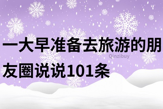 一大早準(zhǔn)備去旅游的朋友圈說說101條