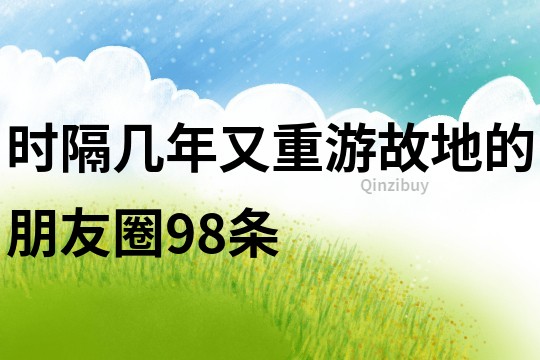 時隔幾年又重游故地的朋友圈98條