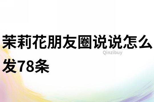 茉莉花朋友圈說說怎么發78條