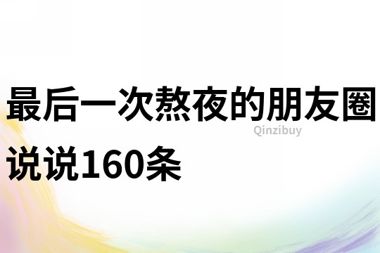 最后一次熬夜的朋友圈說(shuō)說(shuō)160條