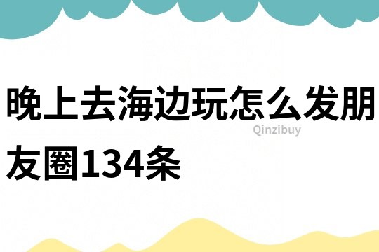 晚上去海邊玩怎么發(fā)朋友圈134條