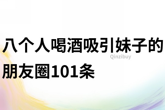 八個人喝酒吸引妹子的朋友圈101條
