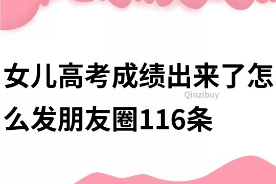 女兒高考成績出來了怎么發朋友圈116條