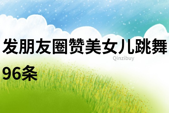 發朋友圈贊美女兒跳舞96條