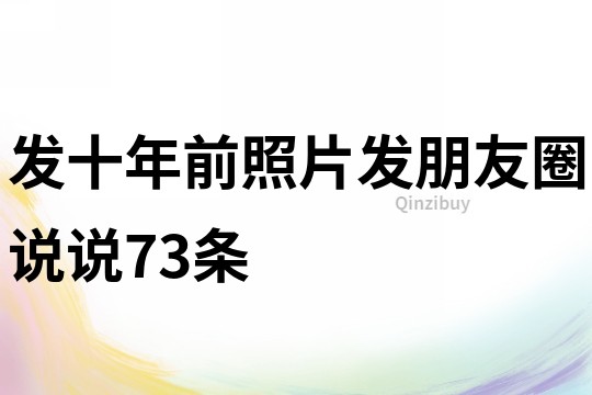 發十年前照片發朋友圈說說73條