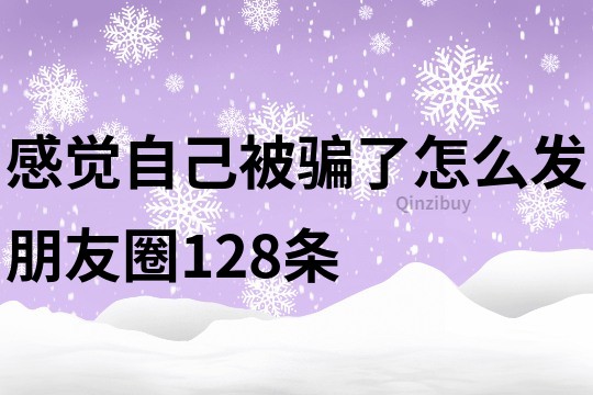 感覺自己被騙了怎么發(fā)朋友圈128條