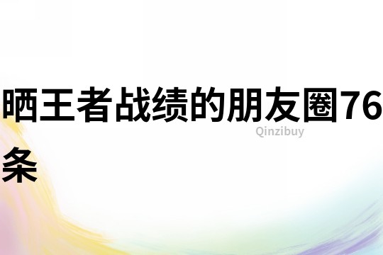 曬王者戰績的朋友圈76條