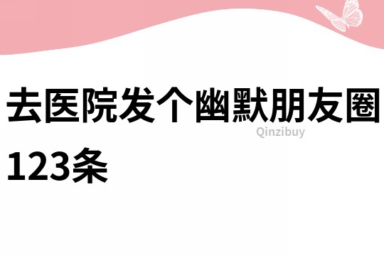 去醫院發個幽默朋友圈123條