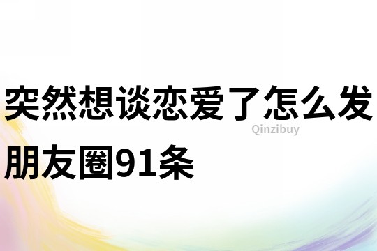 突然想談戀愛了怎么發朋友圈91條