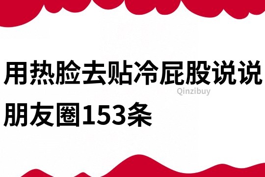 用熱臉去貼冷屁股說說朋友圈153條