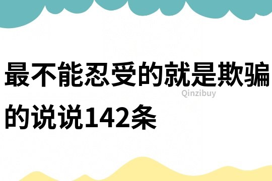 最不能忍受的就是欺騙的說說142條