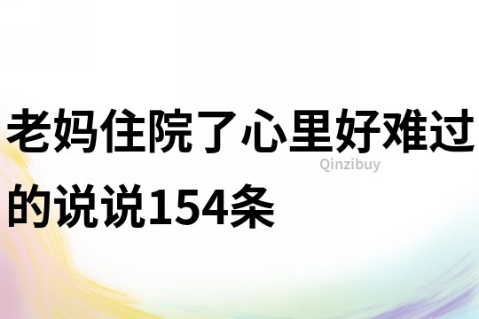 老媽住院了心里好難過的說說154條