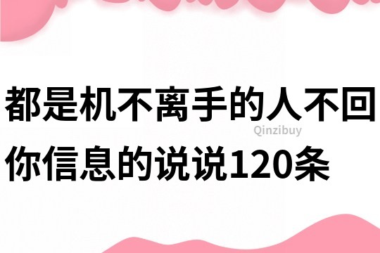 都是機不離手的人不回你信息的說說120條