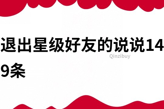 退出星級好友的說說149條