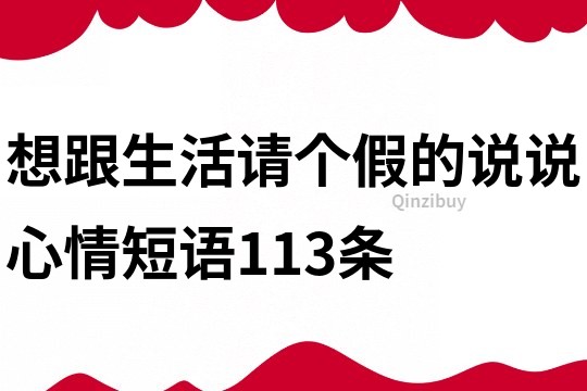 想跟生活請個假的說說心情短語113條