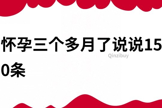 懷孕三個多月了說說150條