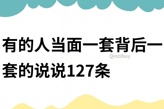 有的人當面一套背后一套的說說127條