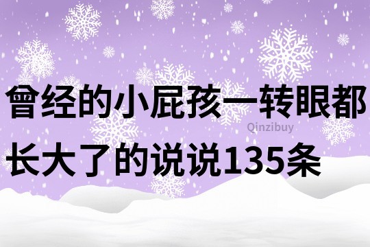 曾經(jīng)的小屁孩一轉(zhuǎn)眼都長(zhǎng)大了的說(shuō)說(shuō)135條