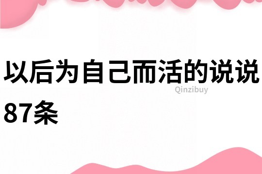 以后為自己而活的說說87條