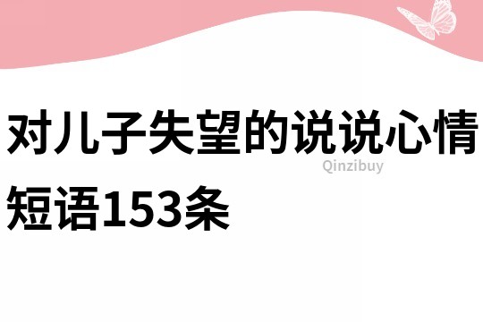 對(duì)兒子失望的說說心情短語(yǔ)153條