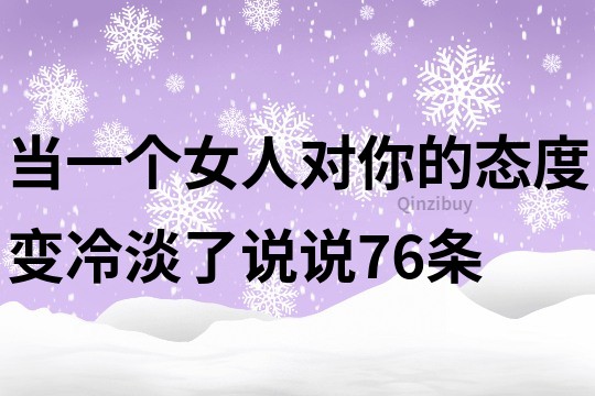 當(dāng)一個(gè)女人對(duì)你的態(tài)度變冷淡了說說76條