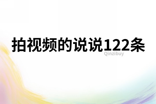 拍視頻的說(shuō)說(shuō)122條