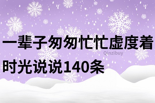 一輩子匆匆忙忙虛度著時光說說140條