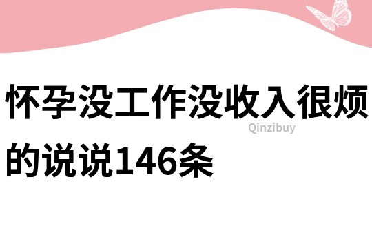 懷孕沒工作沒收入很煩的說說146條