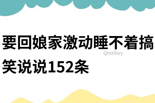 要回娘家激動睡不著搞笑說說152條