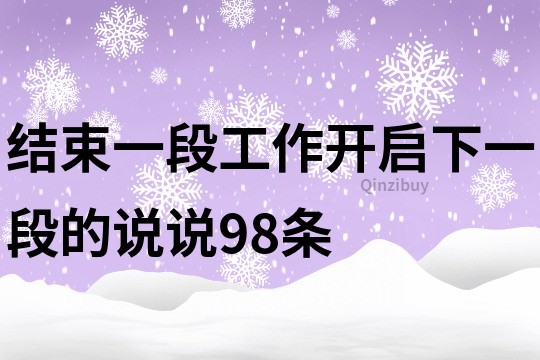 結(jié)束一段工作開(kāi)啟下一段的說(shuō)說(shuō)98條