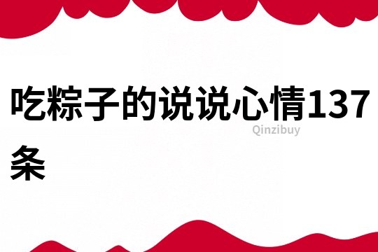 吃粽子的說說心情137條