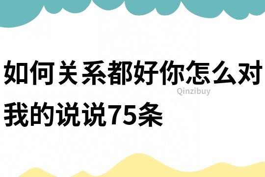 如何關系都好,你怎么對我的說說75條