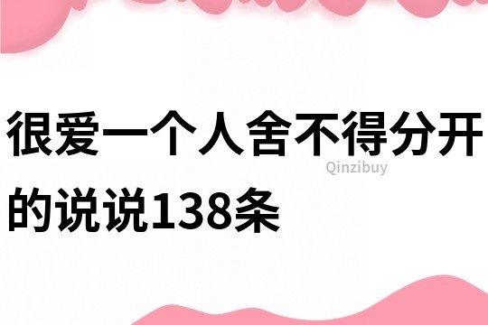 很愛一個人舍不得分開的說說138條