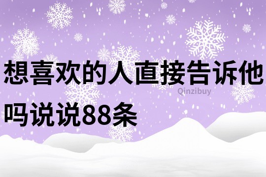 想喜歡的人直接告訴他嗎說說88條