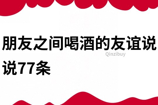 朋友之間喝酒的友誼說說77條
