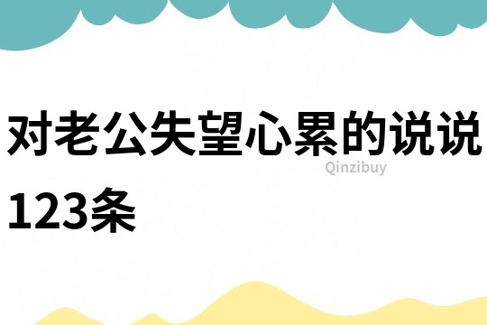 對(duì)老公失望心累的說(shuō)說(shuō)123條