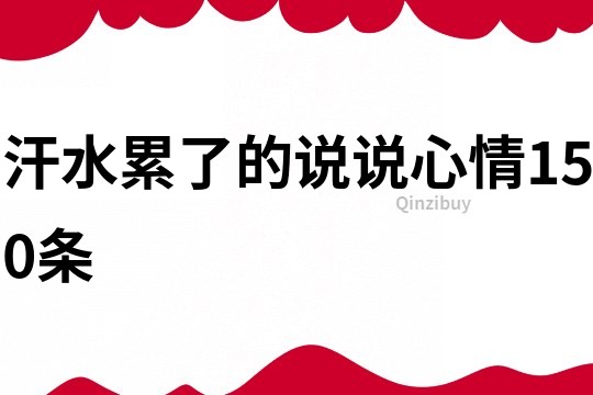 汗水累了的說說心情150條