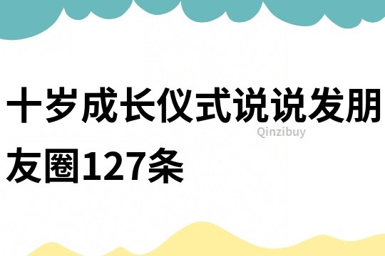 十歲成長儀式說說發朋友圈127條
