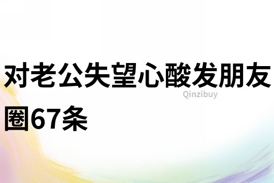 對老公失望心酸發朋友圈67條