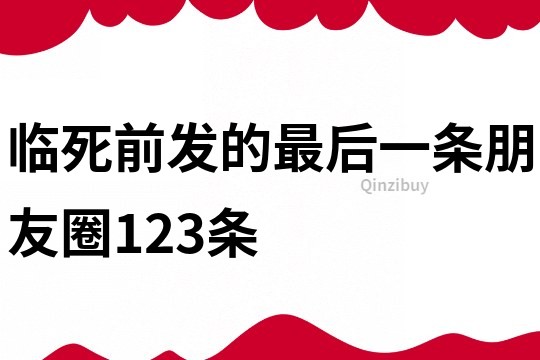 臨死前發的最后一條朋友圈123條