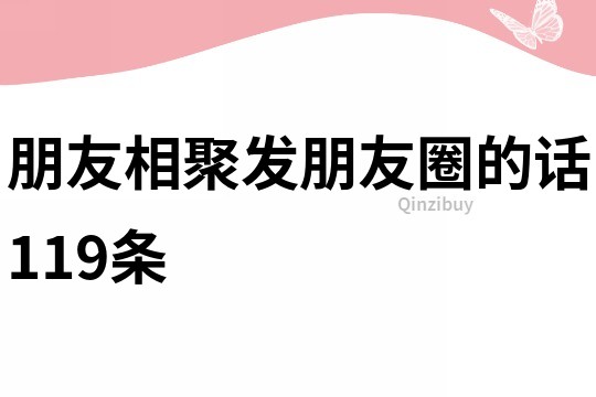 朋友相聚發朋友圈的話119條