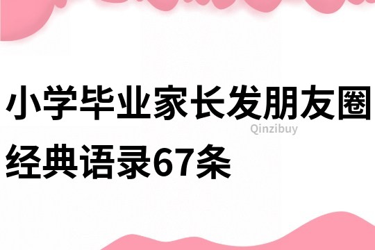 小學畢業家長發朋友圈經典語錄67條