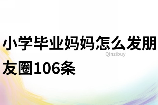 小學畢業媽媽怎么發朋友圈106條