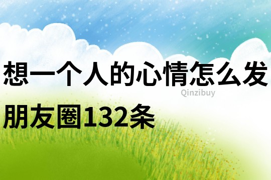 想一個(gè)人的心情怎么發(fā)朋友圈132條