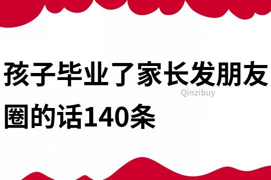 孩子畢業(yè)了家長發(fā)朋友圈的話140條