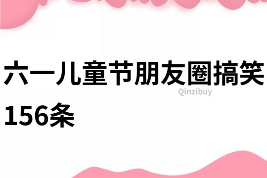 六一兒童節(jié)朋友圈搞笑156條