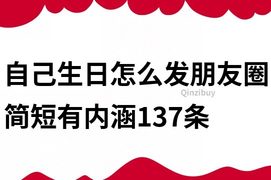 自己生日怎么發朋友圈簡短有內涵137條