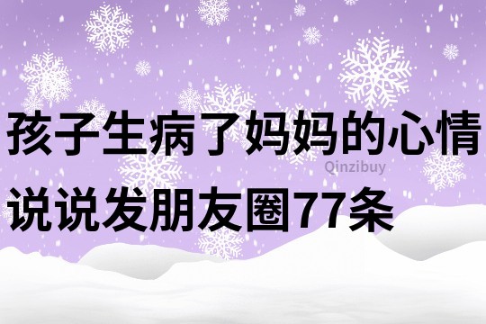 孩子生病了媽媽的心情說說發(fā)朋友圈77條