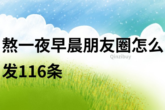 熬一夜早晨朋友圈怎么發116條