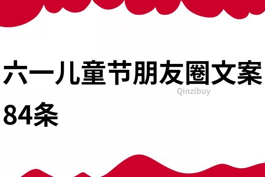 六一兒童節朋友圈文案84條